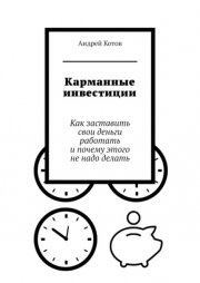 Карманные инвестиции. Как заставить свои деньги работать и почему этого не надо делать
