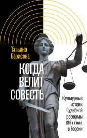 Когда велит совесть. Культурные истоки Судебной реформы 1864 года в России