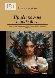 Приди ко мне в виде беса. Мистические рассказы, в основу которых вошли реальные события