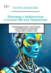Разговор с нейросетью о пользе ИИ для творчества. Преподавателям, писателям, фотографам, деятелям культуры и искусства