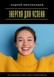 Энергия для успеха. Как сохранять силы и быть продуктивным