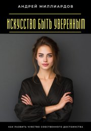 Искусство быть уверенным. Как развить чувство собственного достоинства