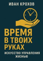 Время в твоих руках: искусство управления жизнью