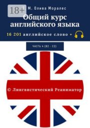 Общий курс английского языка. Часть 4 (В2 – С2). 16 201 английское слово. © Лингвистический Реаниматор