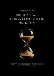 Как перестать откладывать жизнь на потом. Практическое руководство по изменению жизни на основе act-терапии