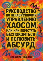Руководство по ненавязчивому управлению хаосом, или Как перестать беспокоиться и полюбить абсурд