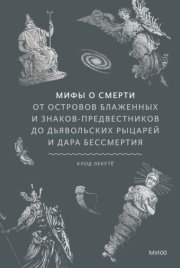 Мифы о смерти. От островов блаженных и знаков-предвестников до дьявольских рыцарей и дара бессмертия