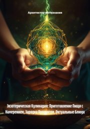 Экзотерическая Кулинария: Приготовление Пищи с Намерением, Зарядка Продуктов, Ритуальные Блюда