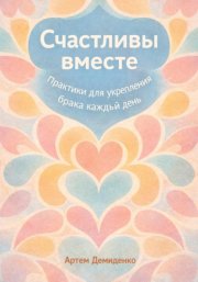 Счастливы вместе: Практики для укрепления брака каждый день