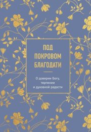 Под покровом благодати. О доверии Богу, терпении и духовной радости