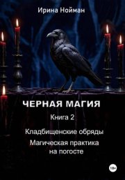 Черная магия. Книга 2. Кладбищенские обряды. Магическая практика на погосте