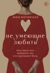Не умеющие любить. Как перестать выбирать тех, кто причиняет боль
