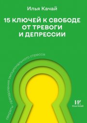 15 ключей к свободе от тревоги и депрессии. Секреты преодоления эмоционального стресса