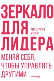 Зеркало для лидера. Меняй себя, чтобы управлять другими