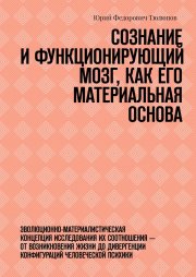 Сознание и функционирующий мозг, как его материальная основа. Эволюционно-материалистическая концепция исследования их соотношения – от возникновения жизни до дивергенции конфигураций человеческой пси