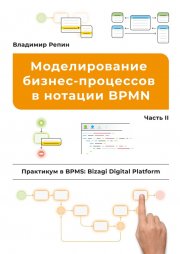 Моделирование бизнес-процессов в нотации BPMN. Практикум в BPMS: Bizagi Digital Platform. Часть II