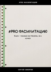 #PRO фасилитацию. Книга-пособие для тренеров, HR и коучей