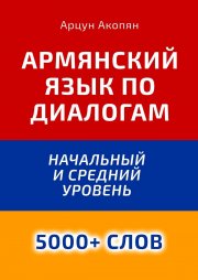 Армянский язык по диалогам. Начальный и средний уровень. 5000+ слов