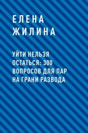 Уйти нельзя остаться: 300 вопросов для пар на грани развода