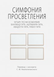 Симфония просветления. Четыре песни безмолвия: Бхагавад-гита, Аштавакра-гита, Авадхута-гита, Рибху-гита