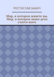 Мир, в котором живете вы. Мир, в котором ваши дети учатся жить