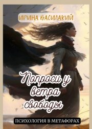 Попроси у ветра свободы. Психология в метафорах