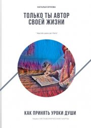 Только ты автор своей жизни. Как принять Уроки Души через Метафорические карты