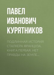 Подлинная история сталкера Француза. Книга первая. Нет правды на земле…