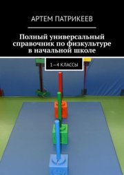 Полный универсальный справочник по физкультуре в начальной школе. 1—4 классы