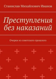 Преступления без наказаний. Очерки из советского прошлого