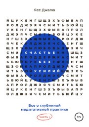 Счастье без усилий. Все о глубинной медитативной практике. Часть I