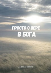 Просто о вере в Бога. Второе издание, измененное и дополненное