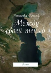 Между своей тенью. Роман