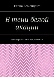 В тени белой акации. Мелодраматическая повесть