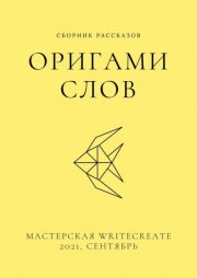 Оригами слов, сборник рассказов. Мастерская WriteCreate – 2021, сентябрь