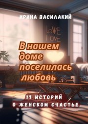 В нашем доме поселилась любовь. 17 историй о женском счастье