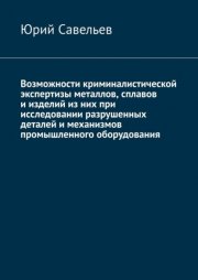 Возможности криминалистической экспертизы металлов, сплавов и изделий из них при исследовании разрушенных деталей и механизмов промышленного оборудования