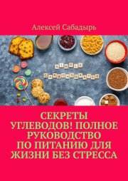 Секреты углеводов! Полное руководство по питанию для жизни без стресса