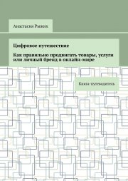 Цифровое путешествие. Как правильно продвигать товары, услуги или личный бренд в онлайн-мире. Книга-путеводитель