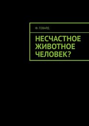 Несчастное животное человек?