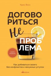 Договориться не проблема. Как добиваться своего без конфликтов и ненужных уступок