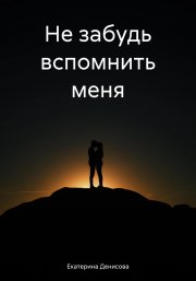 Не забудь вспомнить меня