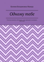 Одному тебе. Я хотела посвятить тебе жизнь, а мне приходится посвящать тебе стихи