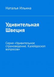 Удивительная Швеция. Серия «Удивительное страноведение. Калейдоскоп вопросов»