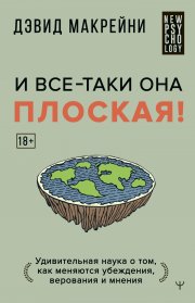 И все-таки она плоская! Удивительная наука о том, как меняются убеждения, верования и мнения