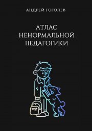 Атлас ненормальной педагогики. Опыт преподавания в частной школе и опыт обучения в самой обыкновенной. Том 1