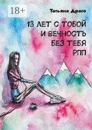 13 лет с тобой и вечность без тебя. РПП