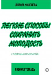 Легкие способы сохранить молодость с помощью психологии. Рабочая тетрадь