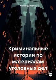 Криминальные истории по материалам уголовных дел