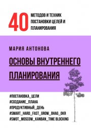 Основы внутреннего планирования. 40 методов и техник постановки целей и планирования